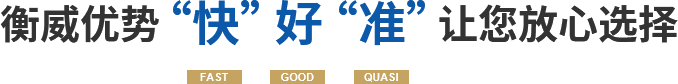   衡威優(yōu)勢(shì)“快”好“準(zhǔn)”讓您放心選擇